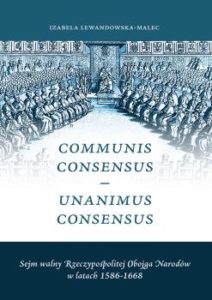 COMMUNIS CONSENSUS – Unanimus Consensus. SEJM WALNY RZECZYPOSPOLITEJ Obojga Narodów W LATACH 1586-1668