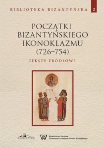 Początki bizantyńskiego ikonoklazmu (726-754). Teksty źródłowe. Biblioteka Bizantyńska, tom 2