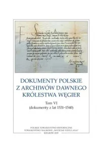 Dokumenty polskie z archiwów dawnego Królestwa Węgier, tom VI (dokumenty z lat 1531–1540)